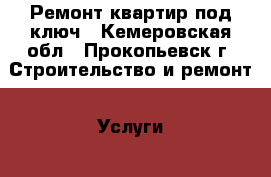 Ремонт квартир под ключ - Кемеровская обл., Прокопьевск г. Строительство и ремонт » Услуги   . Кемеровская обл.,Прокопьевск г.